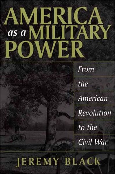 Cover for Jeremy M. Black · America as a Military Power: From the American Revolution to the Civil War (Paperback Book) (2002)