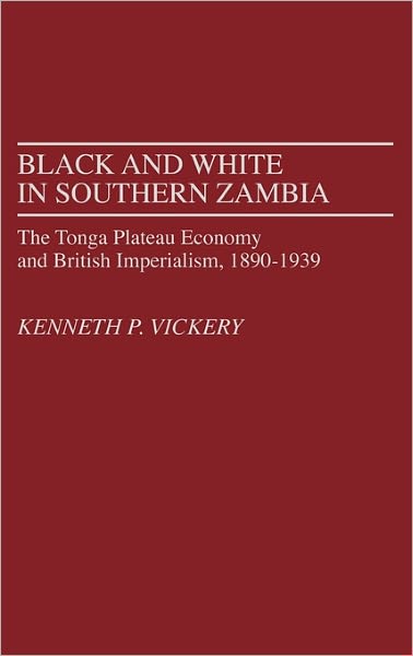 Cover for Kenneth Vickery · Black and White in Southern Zambia: The Tonga Plateau Economy and British Imperialism, 1890-1939 - Contributions in Comparative Colonial Studies (Hardcover Book) (1986)