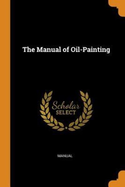 The Manual of Oil-Painting - Manual - Boeken - Franklin Classics - 9780342383061 - 11 oktober 2018