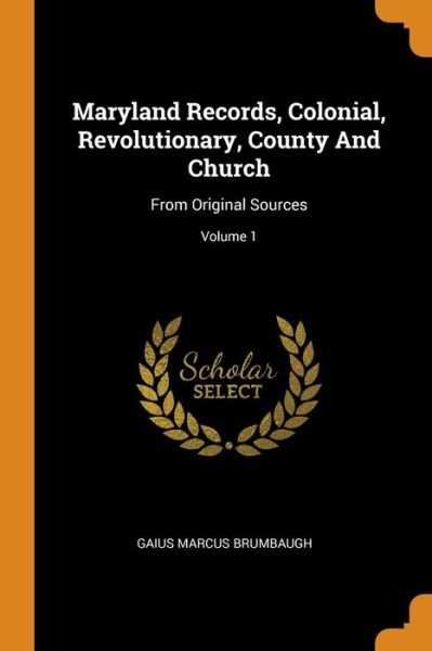 Cover for Gaius Marcus Brumbaugh · Maryland Records, Colonial, Revolutionary, County and Church: From Original Sources; Volume 1 (Paperback Book) (2018)