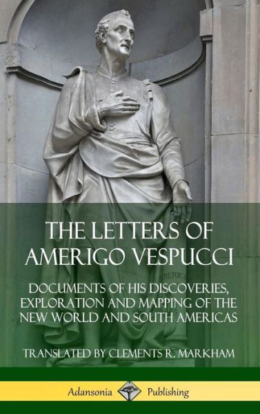 Cover for Amerigo Vespucci · The Letters of Amerigo Vespucci Documents of his Discoveries, Exploration and Mapping of the New World and South Americas (Hardcover Book) (2019)