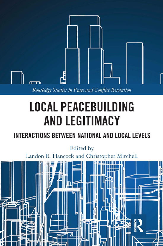 Local Peacebuilding and Legitimacy: Interactions between National and Local Levels - Routledge Studies in Peace and Conflict Resolution (Paperback Book) (2020)