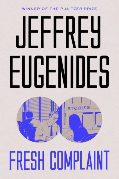 Cover for Jeffrey Eugenides · Fresh Complaint: Stories (Hardcover Book) (2017)