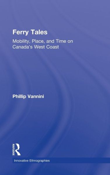 Cover for Vannini, Phillip (Royal Roads University, Canada) · Ferry Tales: Mobility, Place, and Time on Canada's West Coast - Innovative Ethnographies (Hardcover Book) (2012)