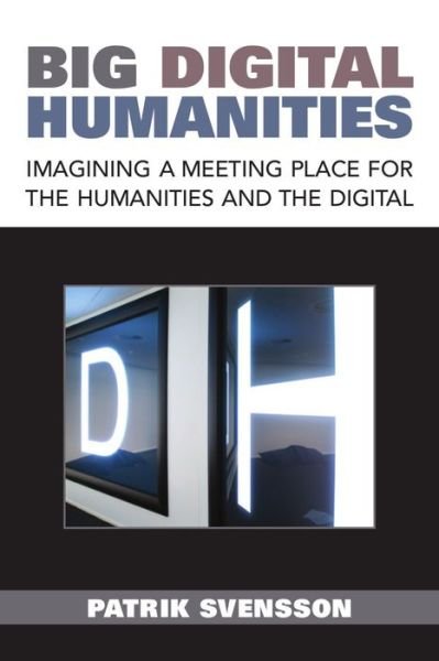 Cover for Patrik Svensson · Big Digital Humanities: Imagining a Meeting Place for the Humanities and the Digital - Digital Humanities (Inbunden Bok) (2016)