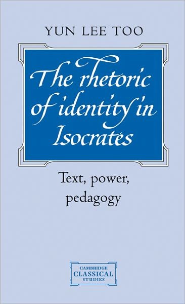 Cover for Too, Yun Lee (University of Liverpool) · The Rhetoric of Identity in Isocrates: Text, Power, Pedagogy - Cambridge Classical Studies (Hardcover bog) (1995)