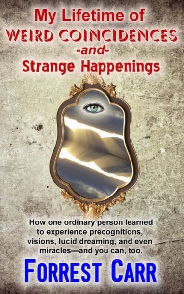 Cover for Forrest Carr · My Lifetime of Weird Coincidences and Strange Happenings: How One Ordinary Person Learned to Experience Precognition, Visions, Clairvoyance, Lucid Dre (Paperback Book) (2015)