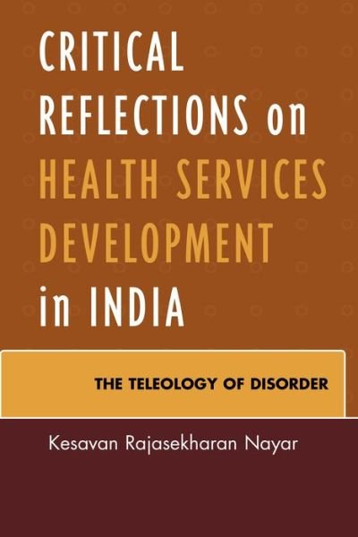 Cover for Kesavan Rajasekharan Nayar · Critical Reflections on Health Services Development in India: The Teleology of Disorder (Gebundenes Buch) (2014)