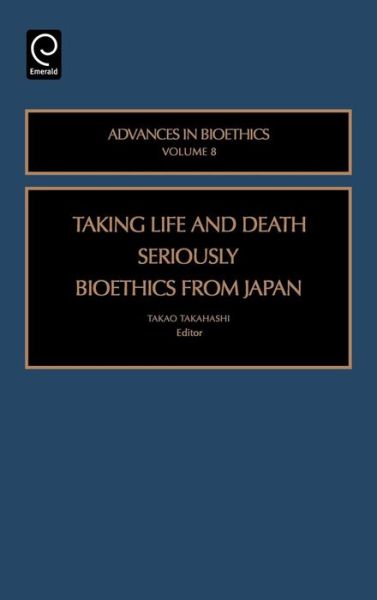 Cover for Takahashi Takao Takahashi · Taking Life and Death Seriously: Bioethics from Japan - Advances in Bioethics (Hardcover Book) (2005)
