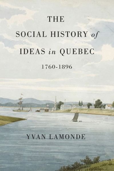 Cover for Yvan Lamonde · The Social History of Ideas in Quebec, 1760-1896 - McGill-Queen’s Studies in the Hist of Id (Hardcover bog) (2013)