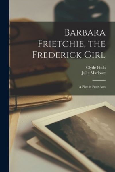 Cover for Clyde 1865-1909 Fitch · Barbara Frietchie, the Frederick Girl (Taschenbuch) (2021)