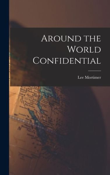 Cover for Lee 1904-1963 Mortimer · Around the World Confidential (Innbunden bok) (2021)