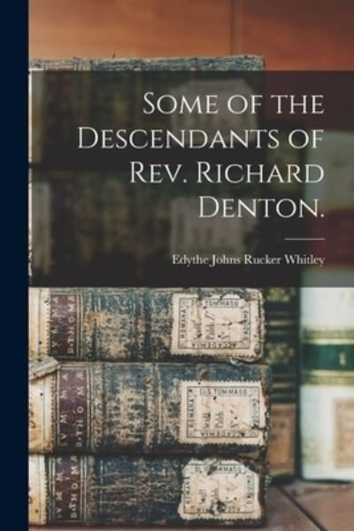 Cover for Edythe Johns Rucker 1900- Whitley · Some of the Descendants of Rev. Richard Denton. (Paperback Book) (2021)