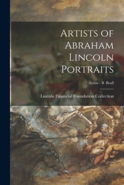 Cover for Lincoln Financial Foundation Collection · Artists of Abraham Lincoln Portraits; Artists - B Beall (Paperback Book) (2021)