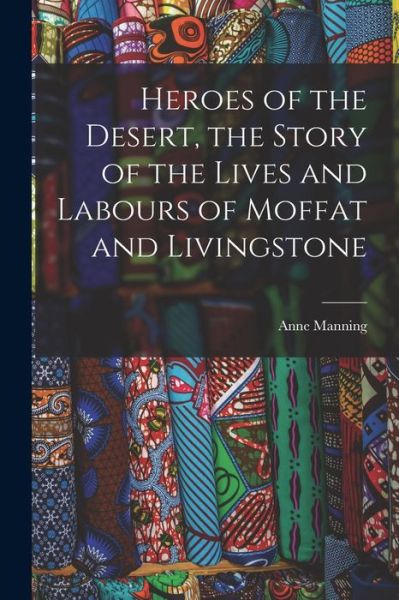 Cover for Anne Manning · Heroes of the Desert, the Story of the Lives and Labours of Moffat and Livingstone (Buch) (2022)