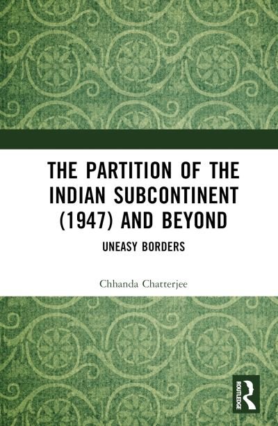 Cover for Chhanda Chatterjee · The Partition of the Indian Subcontinent (1947) and Beyond: Uneasy Borders (Hardcover Book) (2023)