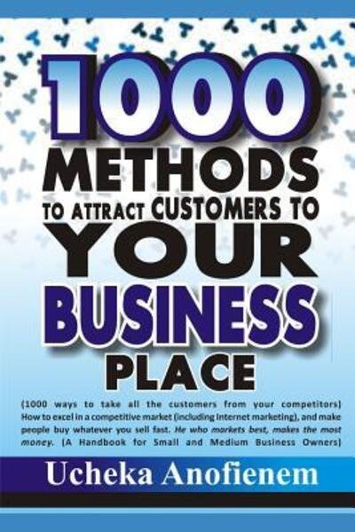 1000 Methods to Attract Customers to Your Business Place : How to Excel Your Competitors in a Competitive Market. - Ucheka Anofienem - Böcker - Independently Published - 9781096843061 - 4 maj 2019
