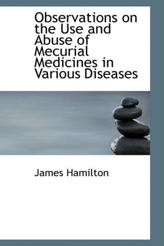 Cover for James Hamilton · Observations on the Use and Abuse of Mecurial Medicines in Various Diseases (Hardcover Book) (2009)