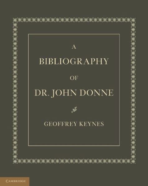 A Bibliography of Dr. John Donne - Geoffrey Keynes - Books - Cambridge University Press - 9781107624061 - September 26, 2013