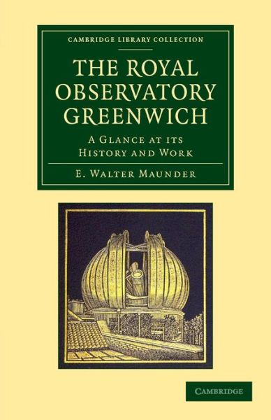 Cover for E. Walter Maunder · The Royal Observatory Greenwich: A Glance at its History and Work - Cambridge Library Collection - Astronomy (Paperback Book) (2013)