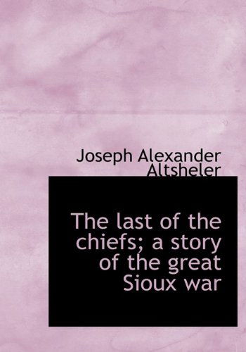 Cover for Joseph Alexander Altsheler · The Last of the Chiefs; a Story of the Great Sioux War (Hardcover Book) (2009)