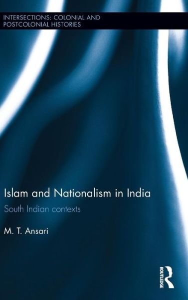 Cover for Ansari, M.T. (University of Hyderabad, India) · Islam and Nationalism in India: South Indian contexts - Intersections: Colonial and Postcolonial Histories (Gebundenes Buch) (2015)