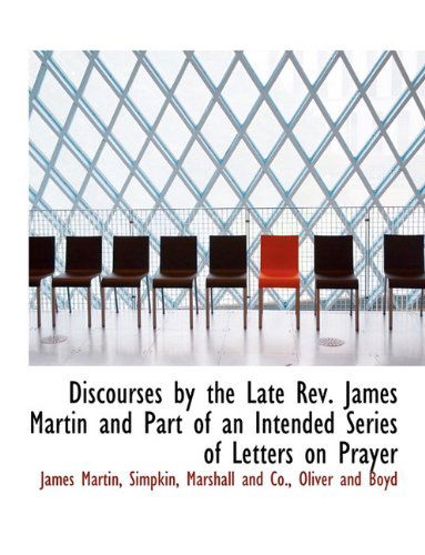 Discourses by the Late Rev. James Martin and Part of an Intended Series of Letters on Prayer - James Martin - Books - BiblioLife - 9781140546061 - April 6, 2010