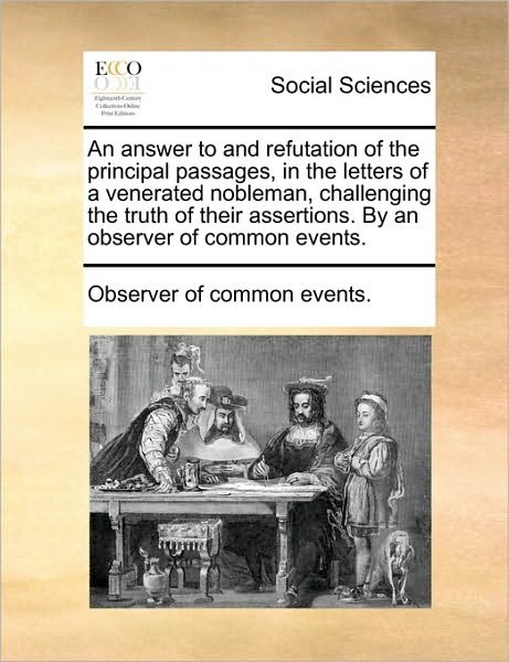 Cover for Observer of Common Events. · An Answer to and Refutation of the Principal Passages, in the Letters of a Venerated Nobleman, Challenging the Truth of Their Assertions. by an Observer of Common Events. (Paperback Book) (2010)