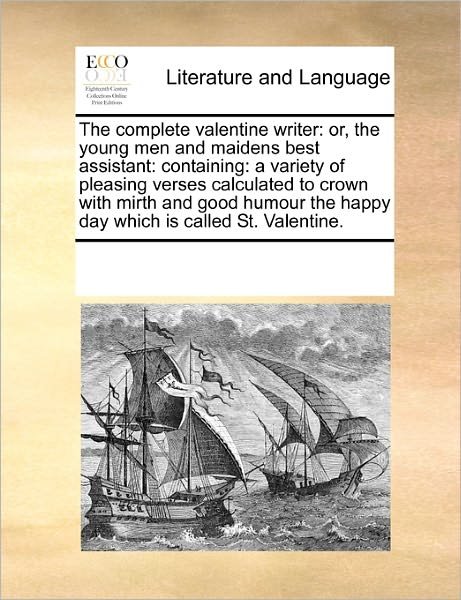 Cover for See Notes Multiple Contributors · The Complete Valentine Writer: Or, the Young men and Maidens Best Assistant: Containing: a Variety of Pleasing Verses Calculated to Crown with Mirth ... the Happy Day Which is Called St. Valentine. (Paperback Book) (2010)