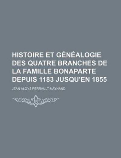 Histoire Et Genealogie Des Quatre Branches de la Famille Bonaparte Depuis 1183 Jusqu'en 1855 - Jean Aloys Perrault-Maynand - Books - Rarebooksclub.com - 9781234894061 - October 14, 2012