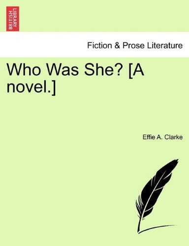 Who Was She? [a Novel.] - Effie A. Clarke - Bøger - British Library, Historical Print Editio - 9781241120061 - 1. februar 2011