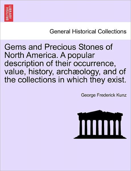 Cover for George Frederick Kunz · Gems and Precious Stones of North America. a Popular Description of Their Occurrence, Value, History, Arch Ology, and of the Collections in Which They (Pocketbok) (2011)