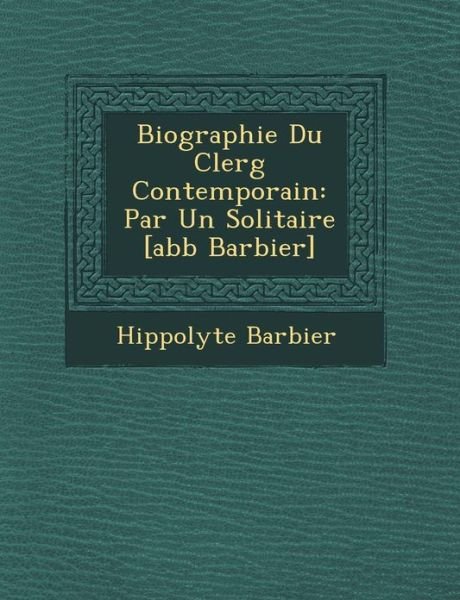 Cover for Hippolyte Barbier · Biographie Du Clerg Contemporain: Par Un Solitaire [abb Barbier] (Taschenbuch) (2012)