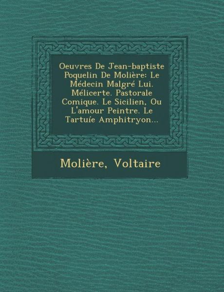 Cover for Voltaire · Oeuvres De Jean-baptiste Poquelin De Moliere: Le Medecin Malgre Lui. Melicerte. Pastorale Comique. Le Sicilien, Ou L'amour Peintre. Le Tartuie Amphitr (Paperback Book) (2012)