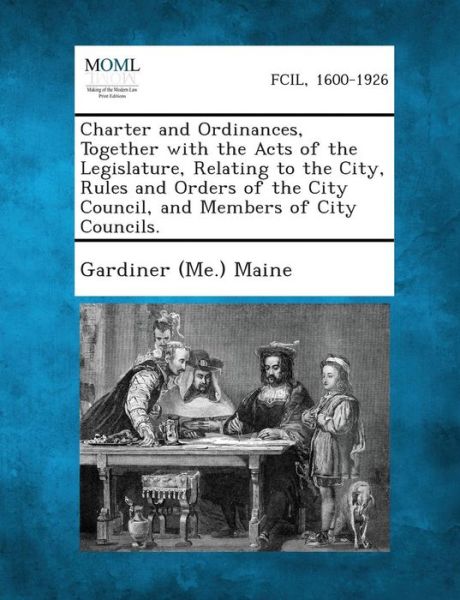 Cover for Gardiner (Me ) Maine · Charter and Ordinances, Together with the Acts of the Legislature, Relating to the City, Rules and Orders of the City Council, and Members of City Cou (Paperback Book) (2013)