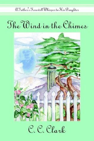 The Wind in the Chimes: a Father's Farewell Whisper to His Daughter - Carol Clark - Kirjat - AuthorHouse - 9781410759061 - maanantai 18. elokuuta 2003