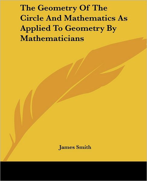 Cover for James Smith · The Geometry of the Circle and Mathematics As Applied to Geometry by Mathematicians (Taschenbuch) (2007)