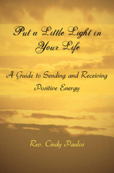 Cover for Rev Cindy Paulos · Put a Little Light in Your Life: a Guide to Sending and Receiving Positive Energy (Hardcover Book) (2008)