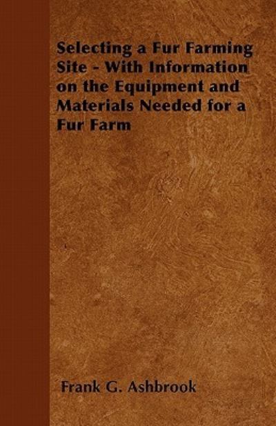 Cover for Frank G Ashbrook · Selecting a Fur Farming Site - with Information on the Equipment and Materials Needed for a Fur Farm (Paperback Book) (2011)