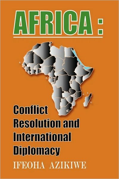 Africa: Conflict Resolution and International Diplomacy - Ifeoha Azikiwe - Livros - Authorhouse - 9781449063061 - 21 de dezembro de 2009