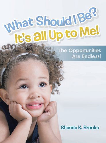 Cover for Shunda K. Brooks · What Should I Be? It's All Up to Me!: the Opportunities Are Endless! (Hardcover Book) (2013)