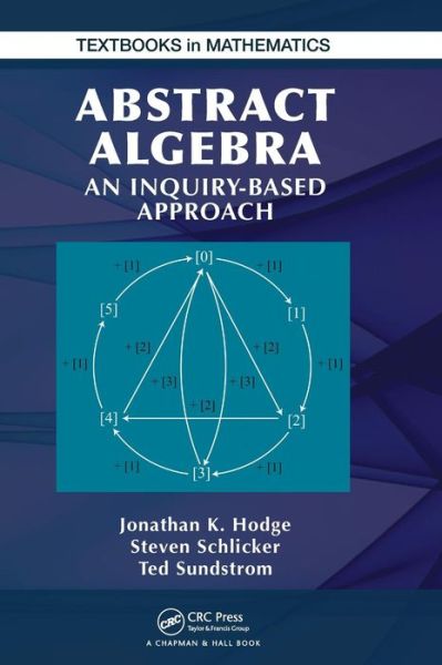 Cover for Hodge, Jonathan K. (Grand Valley State University, Allendale, Michigan, USA) · Abstract Algebra: An Inquiry Based Approach - Textbooks in Mathematics (Hardcover Book) (2013)