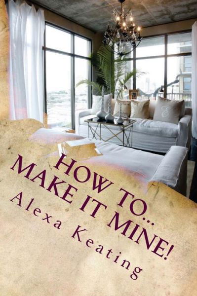 Cover for Alexa Keating · How To... Make It Mine!: from 'house of Commons' to Fabulously Yours Simply and Affordably (Paperback Book) (2012)