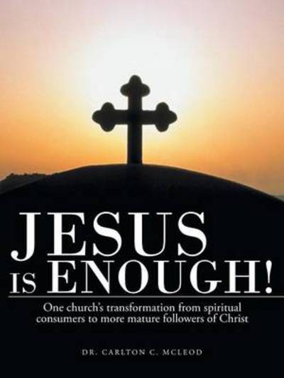 Cover for Carlton C Mcleod · Jesus is Enough!: One Church's Transformation from Spiritual Consumers to More Mature Followers of Christ (Taschenbuch) (2013)