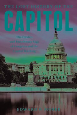 Cover for Edward P. Moser · The Lost History of the Capitol: The Hidden and Tumultuous Saga of Congress and the Capitol Building (Paperback Book) (2025)