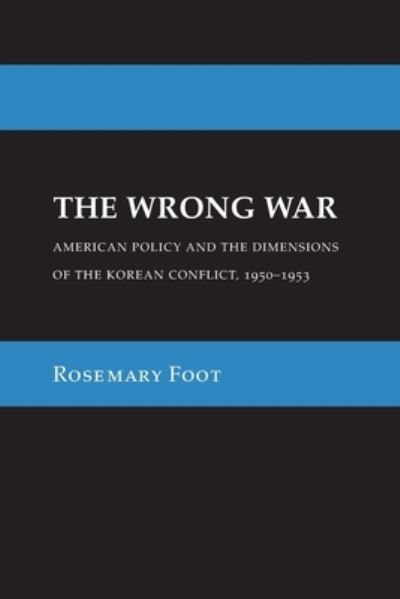 Cover for Rosemary Foot · The Wrong War: American Policy and the Dimensions of the Korean Conflict, 1950–1953 - Cornell Studies in Security Affairs (Paperback Book) (2023)