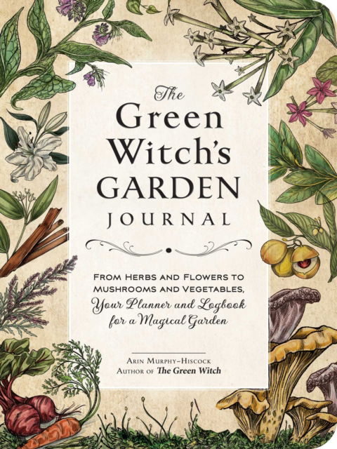 The Green Witch's Garden Journal: From Herbs and Flowers to Mushrooms and Vegetables, Your Planner and Logbook for a Magical Garden - Green Witch Witchcraft Series - Arin Murphy-Hiscock - Książki - Adams Media Corporation - 9781507220061 - 13 kwietnia 2023