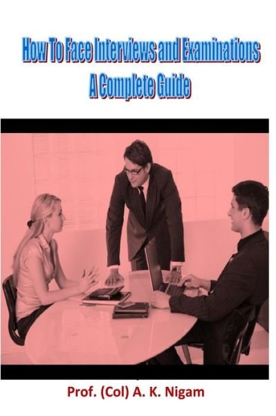 Cover for Col Anil Kunar Nigam · How to Face Interviews and Examinations: a Complete Guide (Paperback Book) (2015)