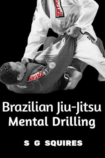 Cover for S G Squires · Brazilian Jiu-Jitsu Mental Drilling (Pocketbok) (2016)