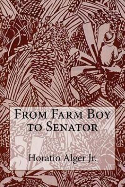 Cover for Horatio Alger · From Farm Boy to Senator Horatio Alger Jr. (Paperback Book) (2016)